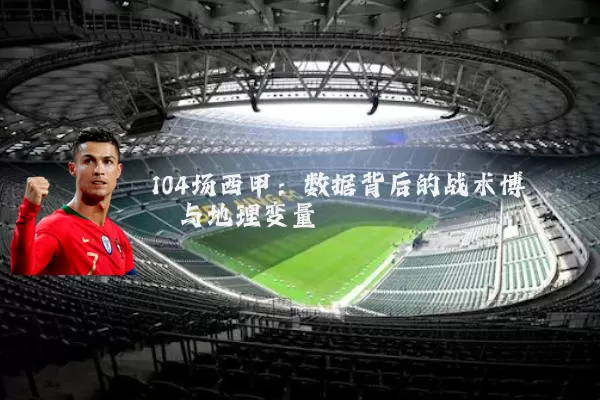 104场西甲:数据背后的战术博弈与地理变量