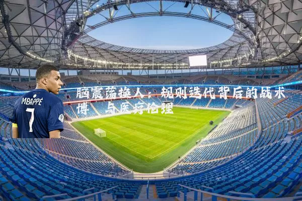 脑震荡换人:规则迭代背后的战术博弈与医疗伦理