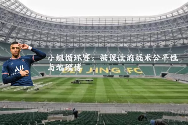 小组循环赛:被误读的战术公平性与地理博弈