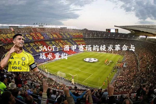 SAOT：西甲赛场的技术革命与战术重构