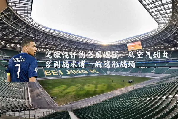 足球设计的底层逻辑:从空气动力学到战术博弈的隐形战场