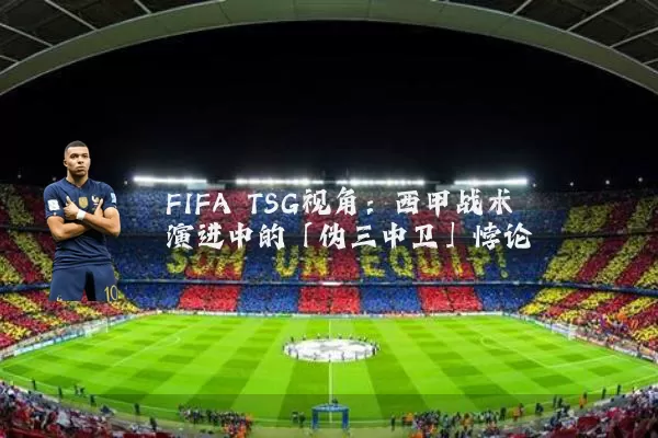 FIFA TSG视角：西甲战术演进中的「伪三中卫」悖论