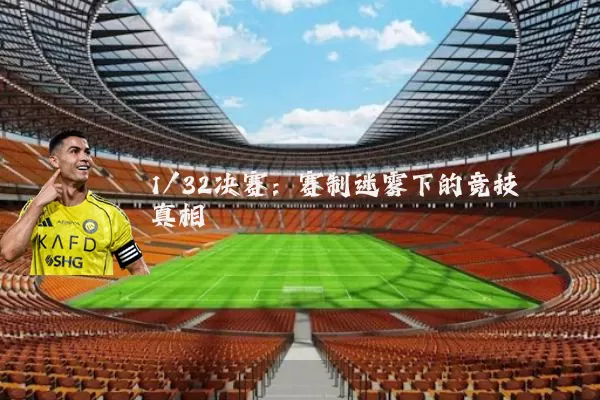 1/32决赛:赛制迷雾下的竞技真相