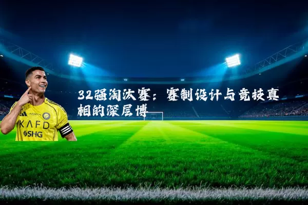 32强淘汰赛:赛制设计与竞技真相的深层博弈